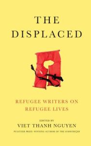 The Displaced: Refugee Writers on Refugee Lives edited by Viet Thanh Nguyen