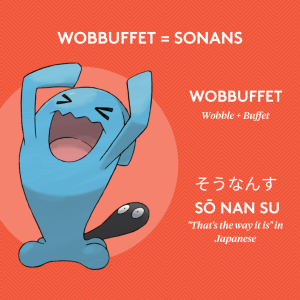 Wobbuffet = Sonans; Wobbuffet = Wobble + Buffet; So Nan Su = "That's the way it is" in Japanese